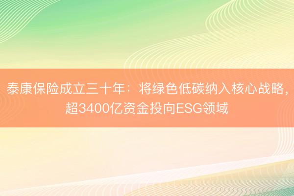 泰康保险成立三十年：将绿色低碳纳入核心战略，超3400亿资金投向ESG领域