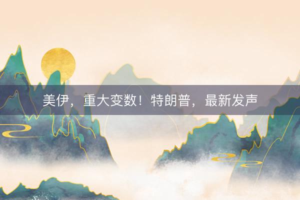 美伊，重大变数！特朗普，最新发声