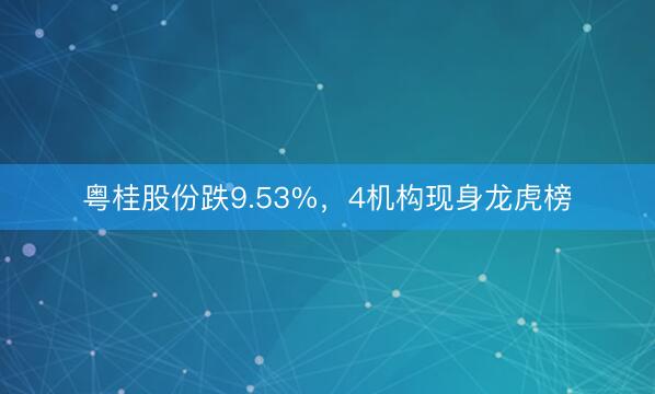 粤桂股份跌9.53%，4机构现身龙虎榜