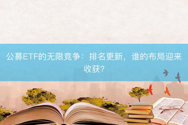 公募ETF的无限竞争：排名更新，谁的布局迎来收获？