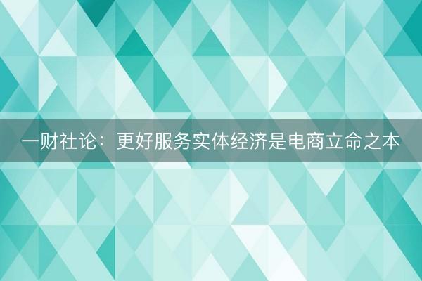 一财社论：更好服务实体经济是电商立命之本