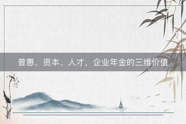 普惠、资本、人才,企业年金的三维价值