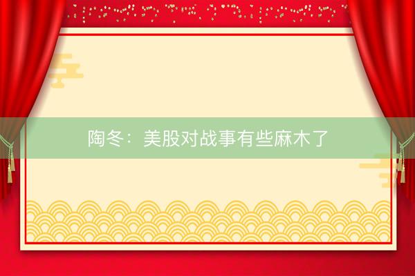 陶冬:美股对战事有些麻木了
