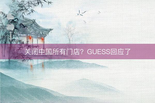 关闭中国所有门店？GUESS回应了