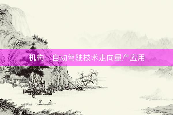机构：自动驾驶技术走向量产应用