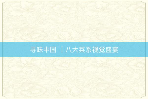 寻味中国 ｜八大菜系视觉盛宴