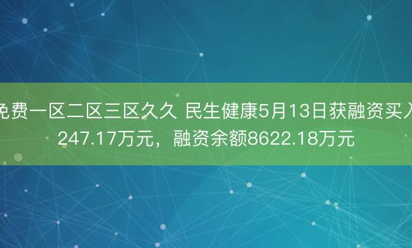 免费一区二区三区久久 民生健康5月13日获融资买入247.17万元，融资余额8622.18万元