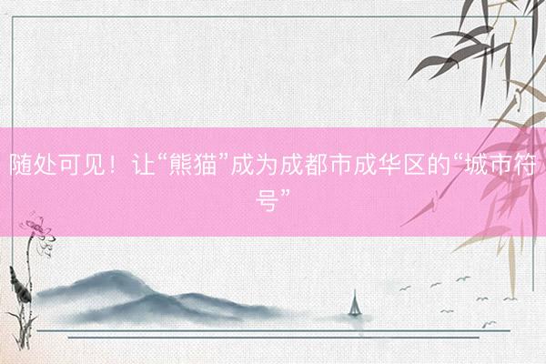 随处可见！让“熊猫”成为成都市成华区的“城市符号”