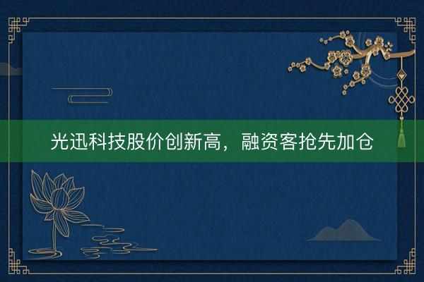 光迅科技股价创新高，融资客抢先加仓