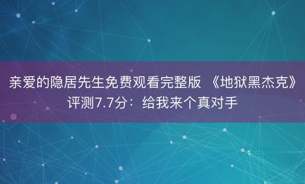 亲爱的隐居先生免费观看完整版 《地狱黑杰克》评测7.7分：给我来个真对手