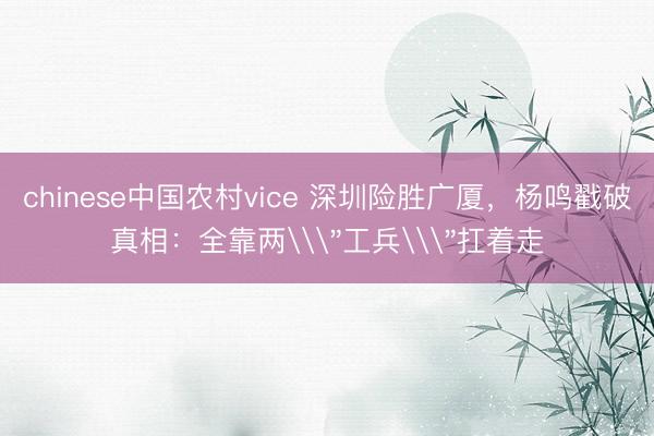 chinese中国农村vice 深圳险胜广厦，杨鸣戳破真相：全靠两\