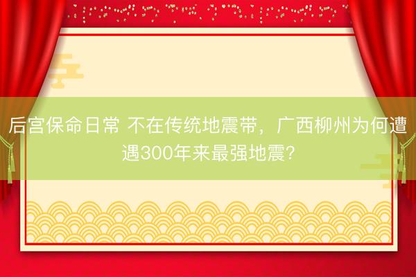 后宫保命日常 不在传统地震带，广西柳州为何遭遇300年来最强地震？