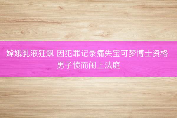 嫦娥乳液狂飙 因犯罪记录痛失宝可梦博士资格 男子愤而闹上法庭