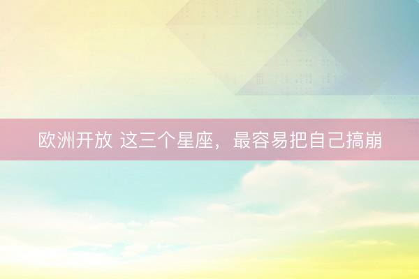 欧洲开放 这三个星座，<a href=