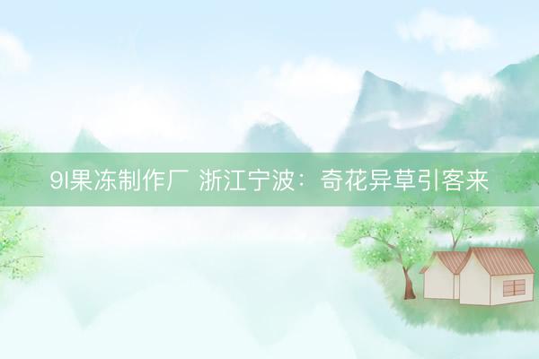 9I果冻制作厂 浙江宁波：奇花异草引客来