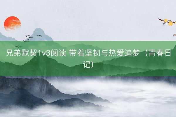 兄弟默契1v3阅读 带着坚韧与热爱追梦（青春日记）
