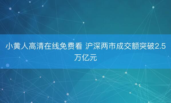 小黄人高清在线免费看 沪深两市成交额突破2.5万亿元