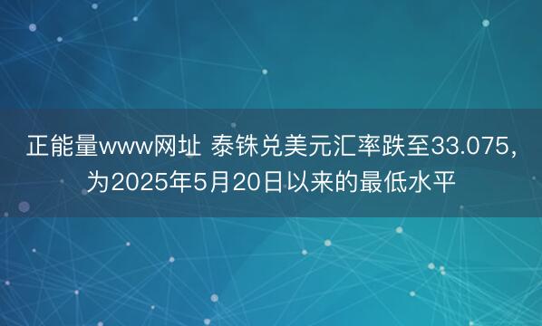 正能量www网址 泰铢兑美元汇率跌至33.075，为2025年5月20日以来的最低水平