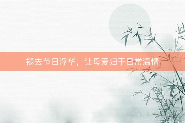 褪去节日浮华，让母爱归于日常温情