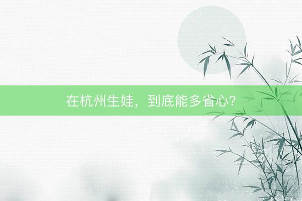 在杭州生娃,到底能多省心?