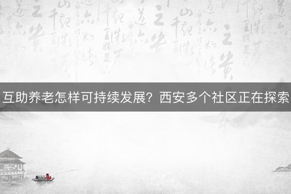 互助养老怎样可持续发展？西安多个社区正在探索