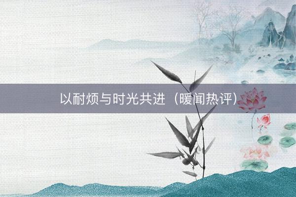 以耐烦与时光共进(暖闻热评)