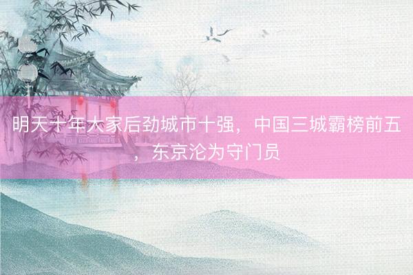 明天十年大家后劲城市十强，中国三城霸榜前五，东京沦为守门员