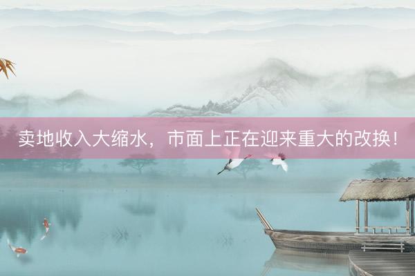 卖地收入大缩水，市面上正在迎来重大的改换！