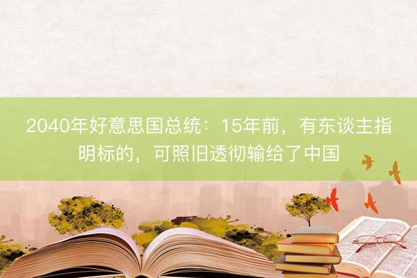 2040年好意思国总统：15年前，有东谈主指明标的，可照旧透彻输给了中国