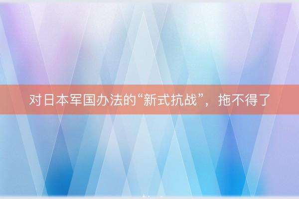 对日本军国办法的“新式抗战”，拖不得了
