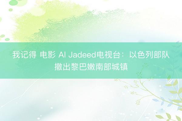 我记得 电影 Al Jadeed电视台：以色列部队撤出黎巴嫩南部城镇