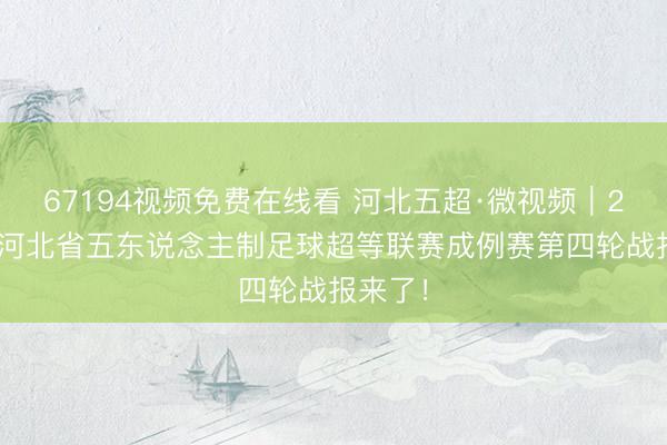 67194视频免费在线看 河北五超·微视频｜2026年河北省五东说念主制足球超等联赛成例赛第四轮战报来了！
