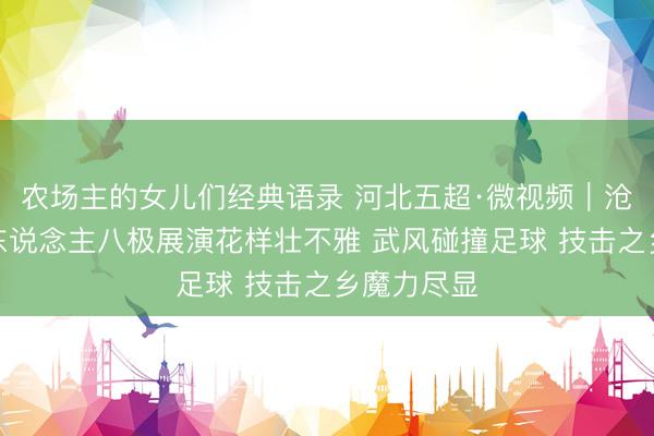 农场主的女儿们经典语录 河北五超·微视频｜沧州赛区百东说念主八极展演花样壮不雅 武风碰撞足球 技击之乡魔力尽显