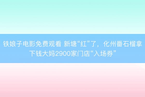 铁娘子电影免费观看 新塘“红”了，化州番石榴拿下钱大妈2900家门店“入场券”