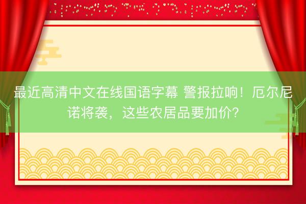 最近高清中文在线国语字幕 警报拉响！厄尔尼诺将袭，这些农居品要加价？