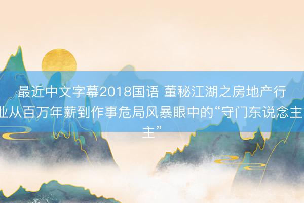 最近中文字幕2018国语 董秘江湖之房地产行业从百万年薪到作事危局风暴眼中的“守门东说念主”