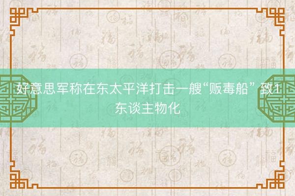 好意思军称在东太平洋打击一艘“贩毒船” 致1东谈主物化