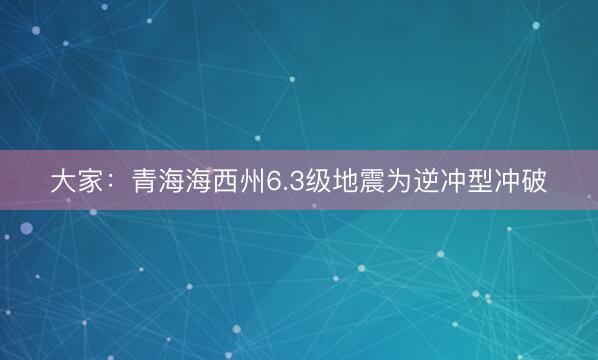 大家：青海海西州6.3级地震为逆冲型冲破