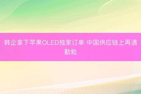 韩企拿下苹果OLED独家订单 中国供应链上再遇勤勉