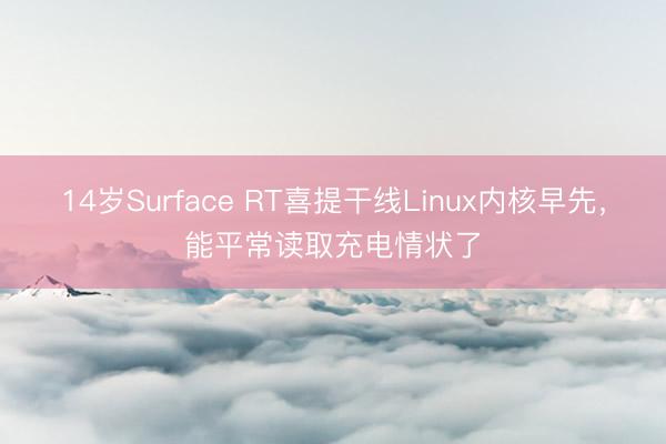 14岁Surface RT喜提干线Linux内核早先，能平常读取充电情状了